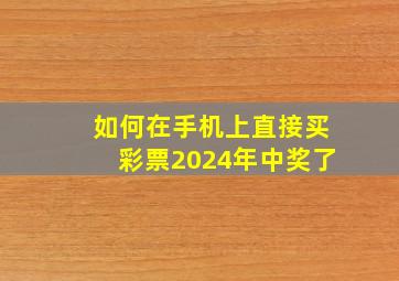 如何在手机上直接买彩票2024年中奖了