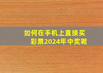 如何在手机上直接买彩票2024年中奖呢