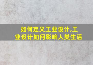 如何定义工业设计,工业设计如何影响人类生活