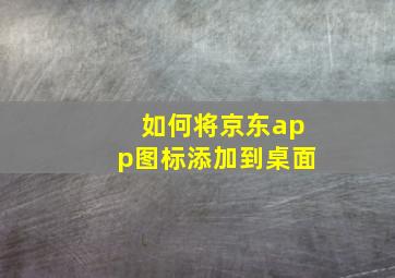 如何将京东app图标添加到桌面