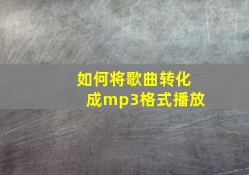 如何将歌曲转化成mp3格式播放