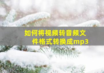 如何将视频转音频文件格式转换成mp3