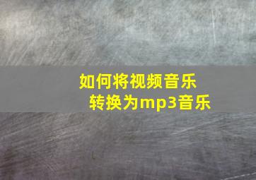 如何将视频音乐转换为mp3音乐