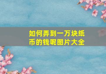 如何弄到一万块纸币的钱呢图片大全