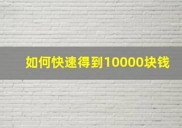 如何快速得到10000块钱