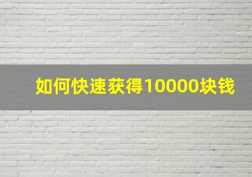 如何快速获得10000块钱