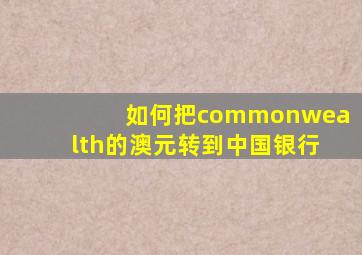 如何把commonwealth的澳元转到中国银行