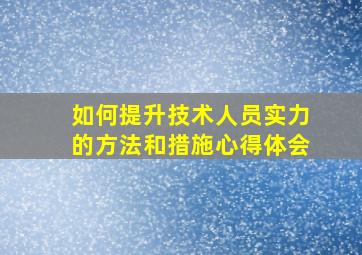 如何提升技术人员实力的方法和措施心得体会