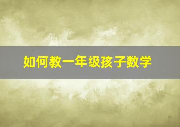 如何教一年级孩子数学