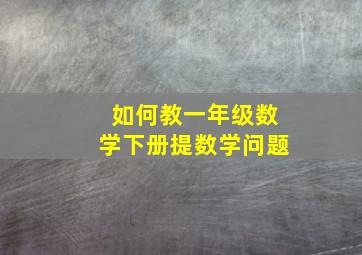 如何教一年级数学下册提数学问题