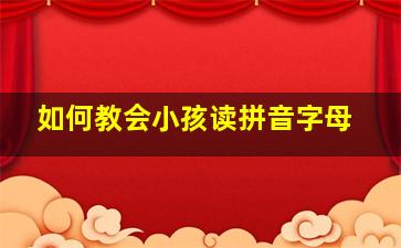 如何教会小孩读拼音字母