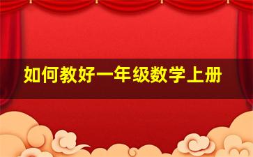 如何教好一年级数学上册