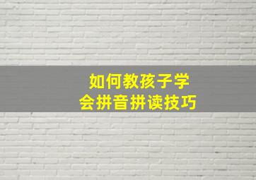 如何教孩子学会拼音拼读技巧