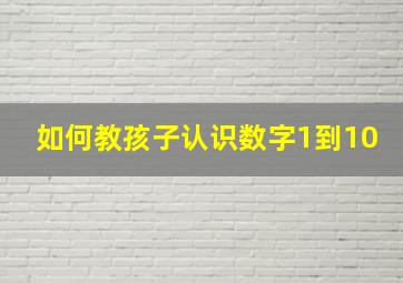 如何教孩子认识数字1到10