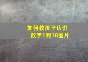 如何教孩子认识数字1到10图片