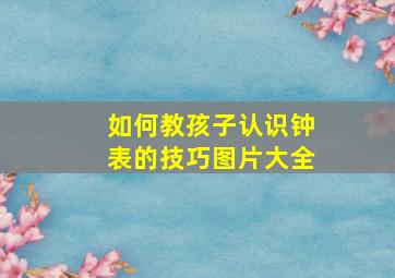 如何教孩子认识钟表的技巧图片大全