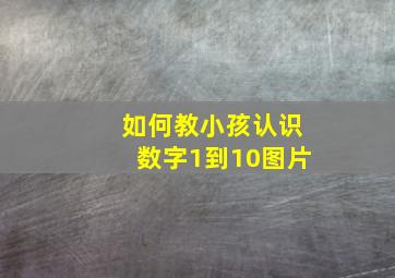 如何教小孩认识数字1到10图片