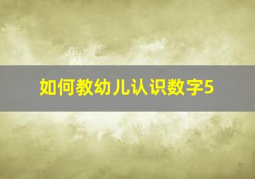 如何教幼儿认识数字5