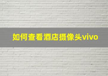 如何查看酒店摄像头vivo