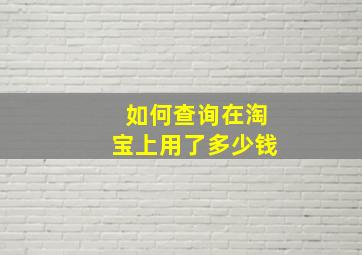 如何查询在淘宝上用了多少钱