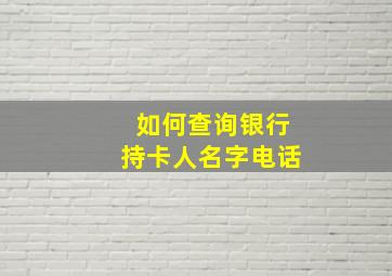 如何查询银行持卡人名字电话