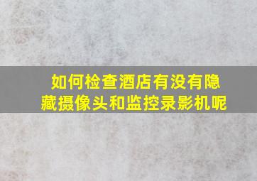 如何检查酒店有没有隐藏摄像头和监控录影机呢