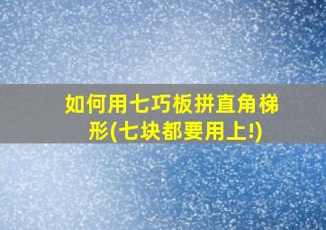 如何用七巧板拼直角梯形(七块都要用上!)