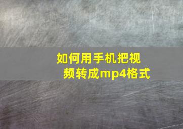 如何用手机把视频转成mp4格式