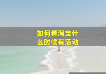 如何看淘宝什么时候有活动