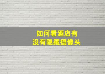 如何看酒店有没有隐藏摄像头