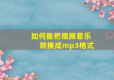 如何能把视频音乐转换成mp3格式