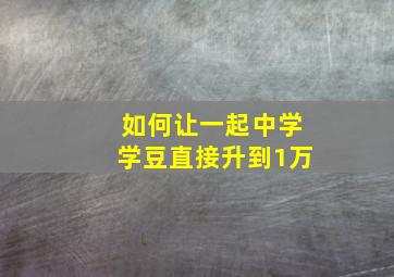 如何让一起中学学豆直接升到1万