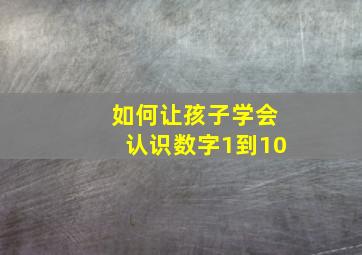 如何让孩子学会认识数字1到10