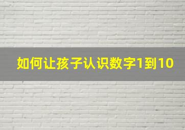 如何让孩子认识数字1到10