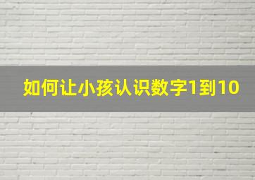 如何让小孩认识数字1到10