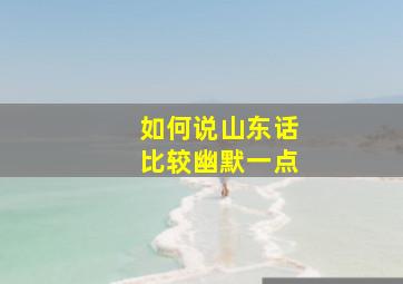 如何说山东话比较幽默一点