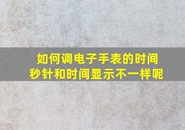 如何调电子手表的时间秒针和时间显示不一样呢