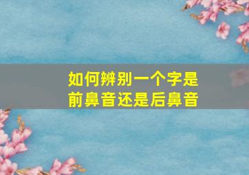 如何辨别一个字是前鼻音还是后鼻音