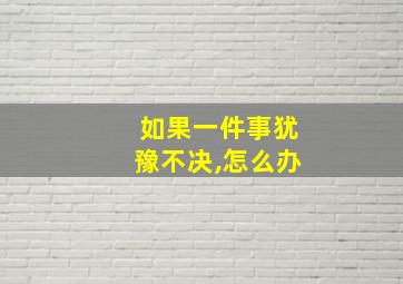 如果一件事犹豫不决,怎么办