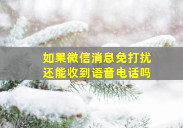 如果微信消息免打扰还能收到语音电话吗