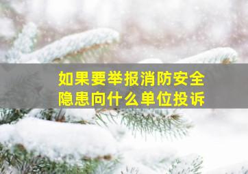 如果要举报消防安全隐患向什么单位投诉