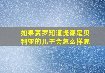 如果赛罗知道捷德是贝利亚的儿子会怎么样呢