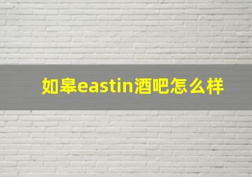 如皋eastin酒吧怎么样