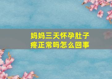 妈妈三天怀孕肚子疼正常吗怎么回事