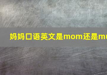 妈妈口语英文是mom还是mum