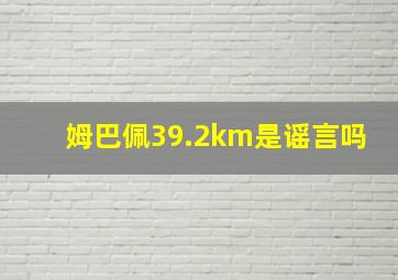 姆巴佩39.2km是谣言吗