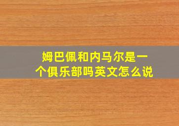 姆巴佩和内马尔是一个俱乐部吗英文怎么说