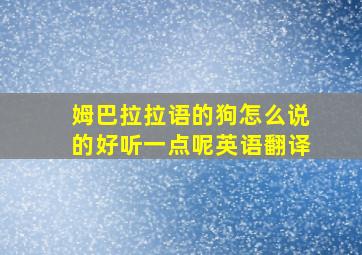 姆巴拉拉语的狗怎么说的好听一点呢英语翻译