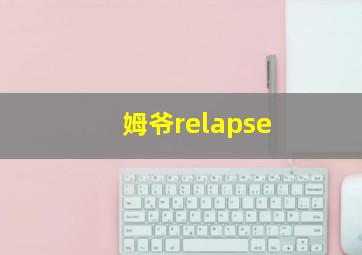 姆爷relapse