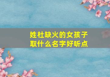 姓杜缺火的女孩子取什么名字好听点